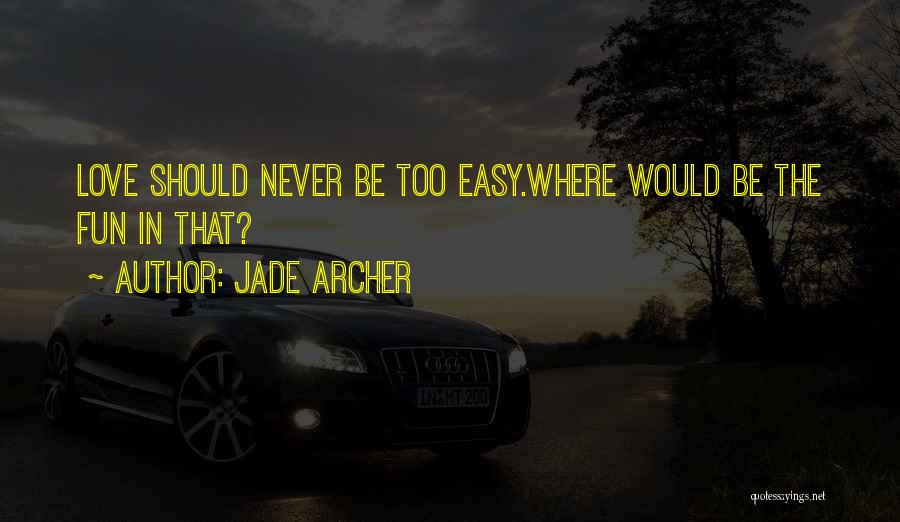 Jade Archer Quotes: Love Should Never Be Too Easy.where Would Be The Fun In That?