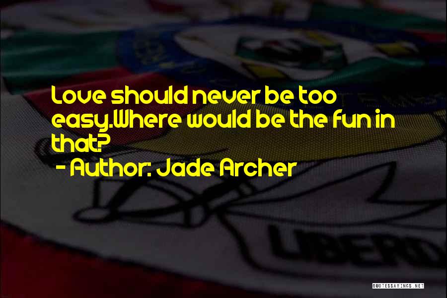 Jade Archer Quotes: Love Should Never Be Too Easy.where Would Be The Fun In That?