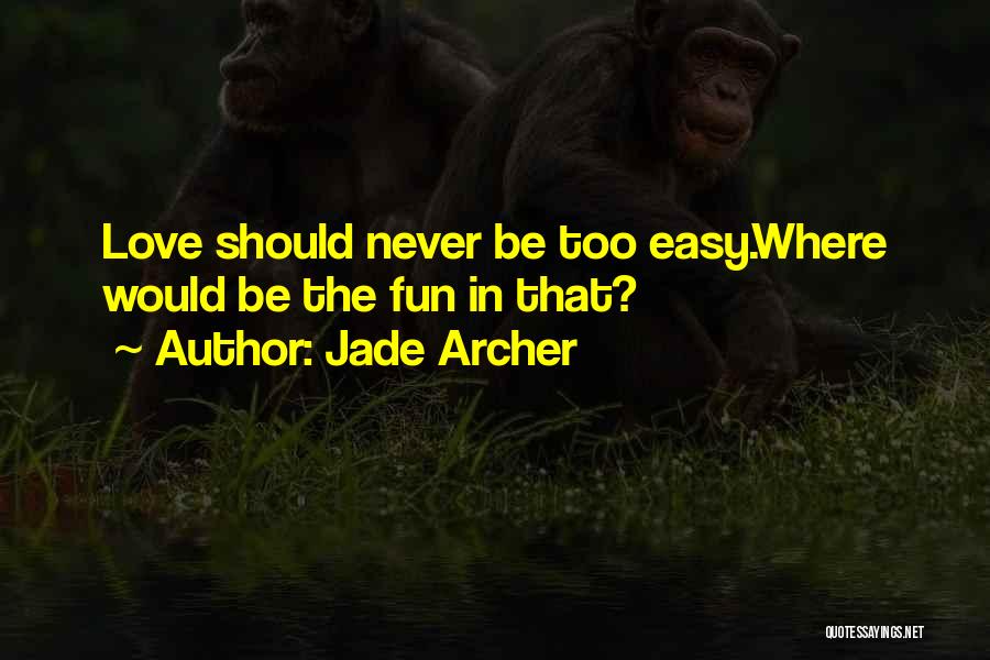 Jade Archer Quotes: Love Should Never Be Too Easy.where Would Be The Fun In That?