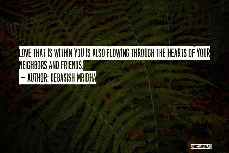 Debasish Mridha Quotes: Love That Is Within You Is Also Flowing Through The Hearts Of Your Neighbors And Friends.