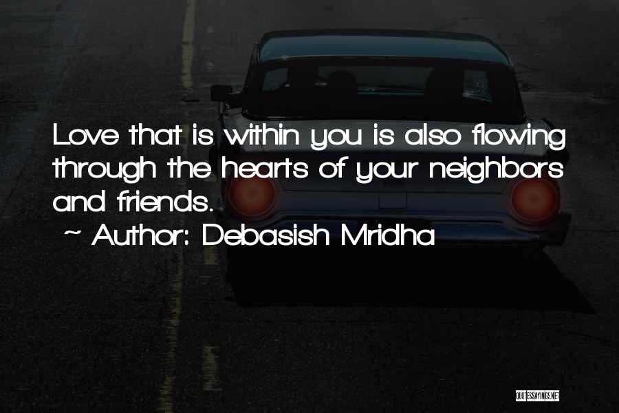 Debasish Mridha Quotes: Love That Is Within You Is Also Flowing Through The Hearts Of Your Neighbors And Friends.