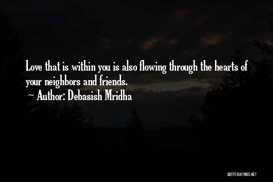 Debasish Mridha Quotes: Love That Is Within You Is Also Flowing Through The Hearts Of Your Neighbors And Friends.