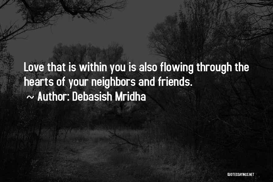 Debasish Mridha Quotes: Love That Is Within You Is Also Flowing Through The Hearts Of Your Neighbors And Friends.