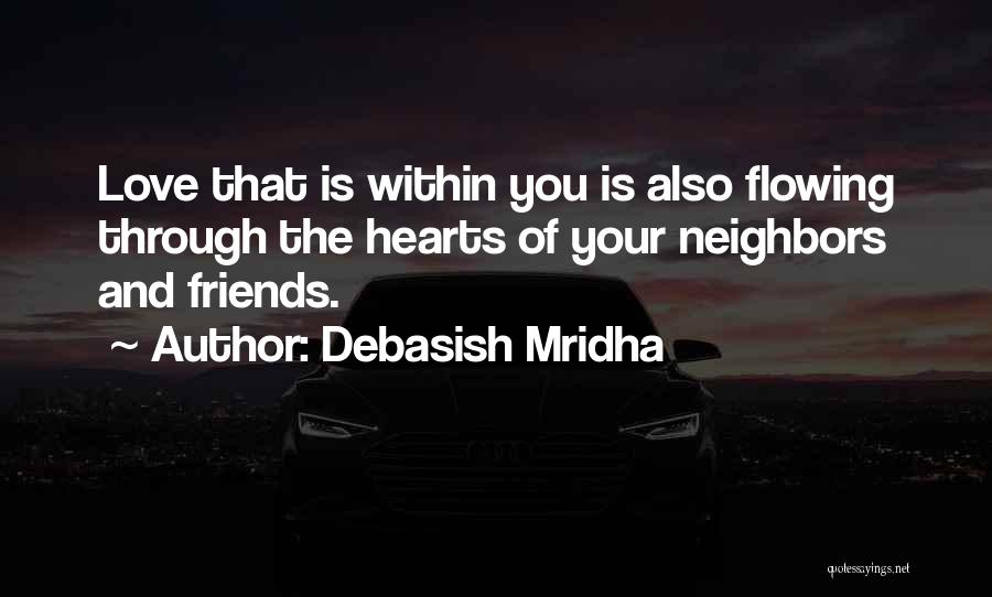 Debasish Mridha Quotes: Love That Is Within You Is Also Flowing Through The Hearts Of Your Neighbors And Friends.