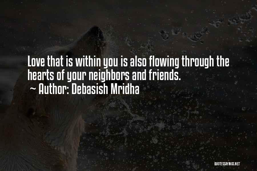 Debasish Mridha Quotes: Love That Is Within You Is Also Flowing Through The Hearts Of Your Neighbors And Friends.