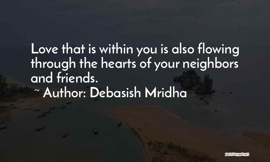 Debasish Mridha Quotes: Love That Is Within You Is Also Flowing Through The Hearts Of Your Neighbors And Friends.