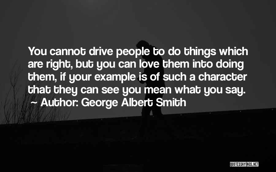 George Albert Smith Quotes: You Cannot Drive People To Do Things Which Are Right, But You Can Love Them Into Doing Them, If Your