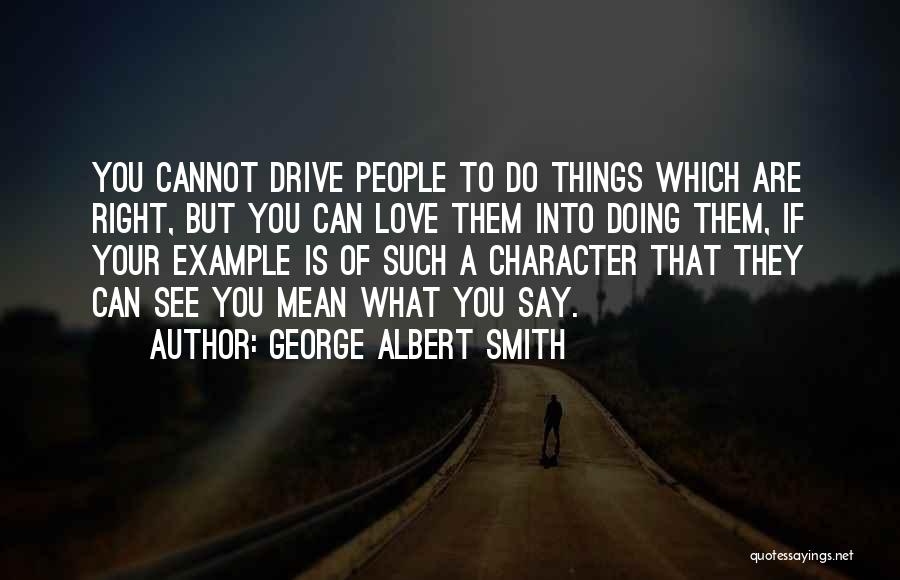 George Albert Smith Quotes: You Cannot Drive People To Do Things Which Are Right, But You Can Love Them Into Doing Them, If Your