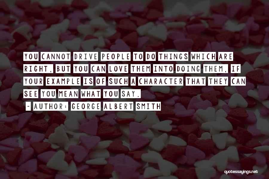 George Albert Smith Quotes: You Cannot Drive People To Do Things Which Are Right, But You Can Love Them Into Doing Them, If Your