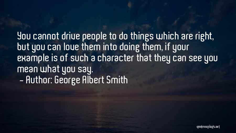 George Albert Smith Quotes: You Cannot Drive People To Do Things Which Are Right, But You Can Love Them Into Doing Them, If Your