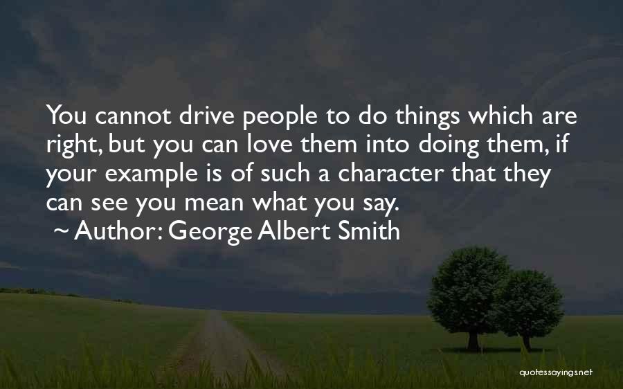George Albert Smith Quotes: You Cannot Drive People To Do Things Which Are Right, But You Can Love Them Into Doing Them, If Your
