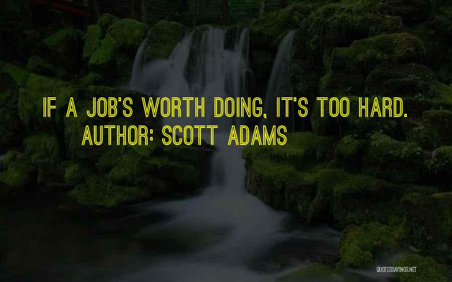 Scott Adams Quotes: If A Job's Worth Doing, It's Too Hard.