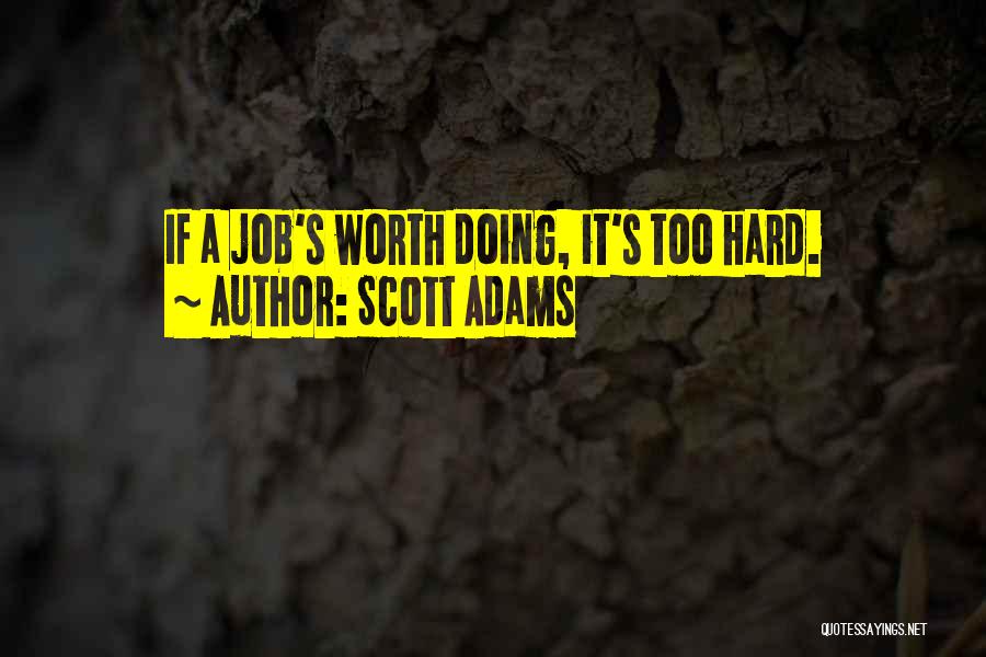 Scott Adams Quotes: If A Job's Worth Doing, It's Too Hard.