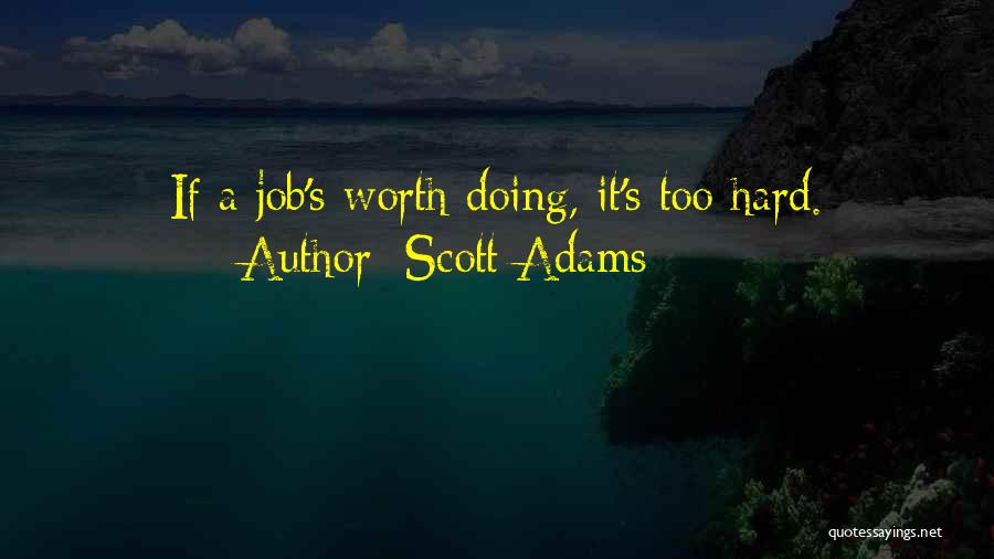 Scott Adams Quotes: If A Job's Worth Doing, It's Too Hard.