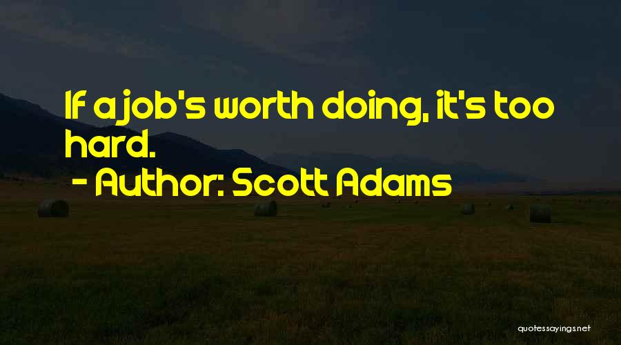 Scott Adams Quotes: If A Job's Worth Doing, It's Too Hard.