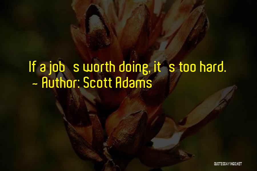 Scott Adams Quotes: If A Job's Worth Doing, It's Too Hard.