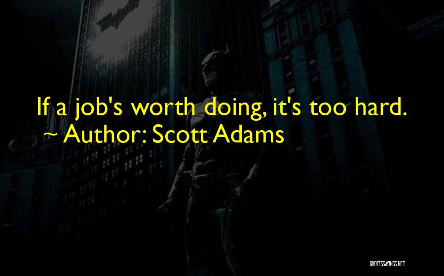 Scott Adams Quotes: If A Job's Worth Doing, It's Too Hard.