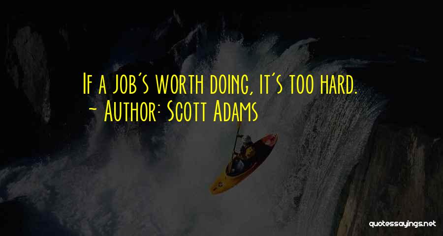 Scott Adams Quotes: If A Job's Worth Doing, It's Too Hard.