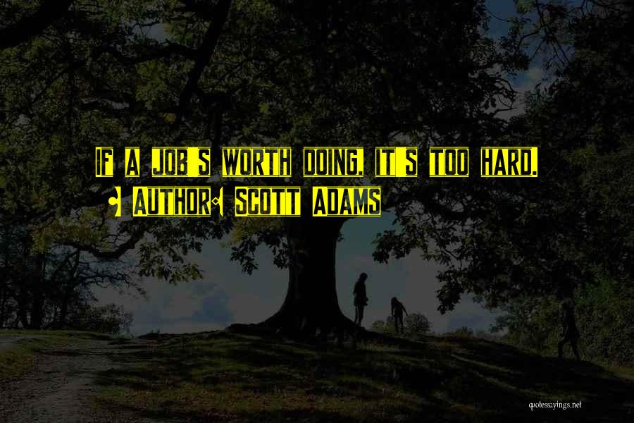 Scott Adams Quotes: If A Job's Worth Doing, It's Too Hard.