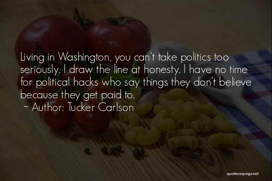 Tucker Carlson Quotes: Living In Washington, You Can't Take Politics Too Seriously. I Draw The Line At Honesty. I Have No Time For