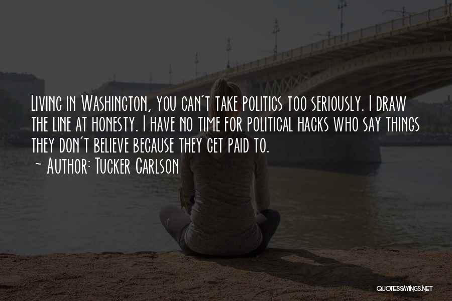 Tucker Carlson Quotes: Living In Washington, You Can't Take Politics Too Seriously. I Draw The Line At Honesty. I Have No Time For