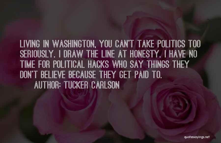 Tucker Carlson Quotes: Living In Washington, You Can't Take Politics Too Seriously. I Draw The Line At Honesty. I Have No Time For