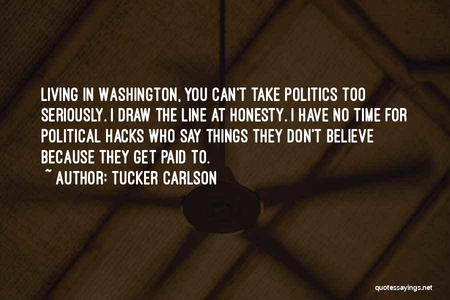 Tucker Carlson Quotes: Living In Washington, You Can't Take Politics Too Seriously. I Draw The Line At Honesty. I Have No Time For
