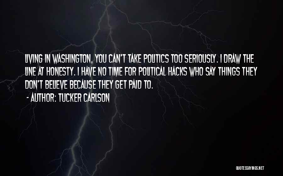 Tucker Carlson Quotes: Living In Washington, You Can't Take Politics Too Seriously. I Draw The Line At Honesty. I Have No Time For