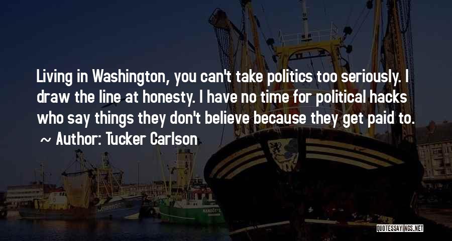 Tucker Carlson Quotes: Living In Washington, You Can't Take Politics Too Seriously. I Draw The Line At Honesty. I Have No Time For