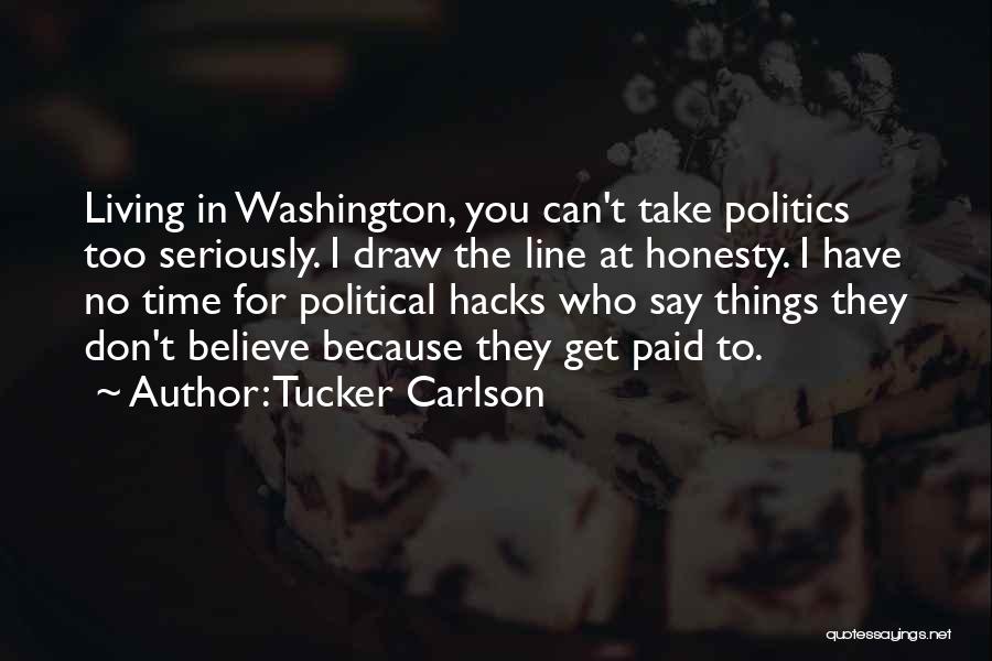 Tucker Carlson Quotes: Living In Washington, You Can't Take Politics Too Seriously. I Draw The Line At Honesty. I Have No Time For