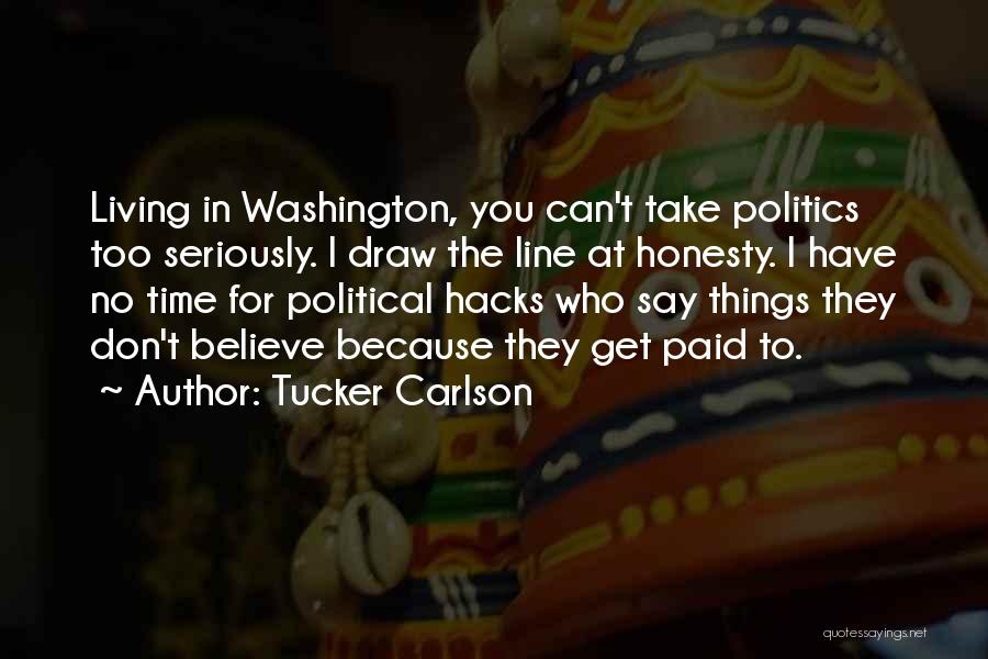 Tucker Carlson Quotes: Living In Washington, You Can't Take Politics Too Seriously. I Draw The Line At Honesty. I Have No Time For