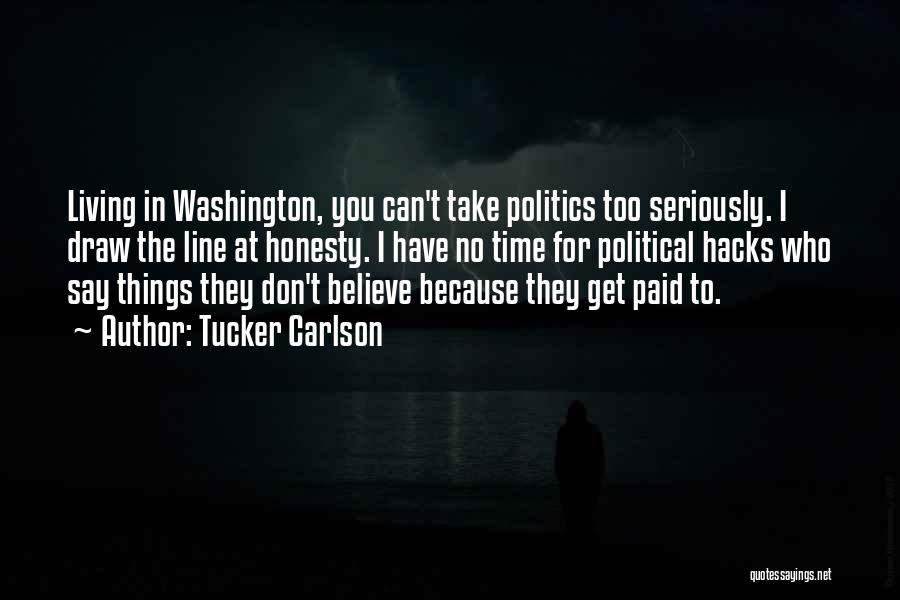 Tucker Carlson Quotes: Living In Washington, You Can't Take Politics Too Seriously. I Draw The Line At Honesty. I Have No Time For