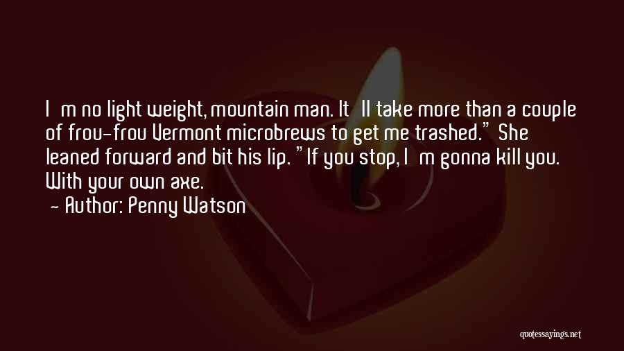 Penny Watson Quotes: I'm No Light Weight, Mountain Man. It'll Take More Than A Couple Of Frou-frou Vermont Microbrews To Get Me Trashed.