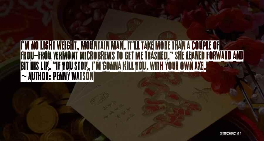 Penny Watson Quotes: I'm No Light Weight, Mountain Man. It'll Take More Than A Couple Of Frou-frou Vermont Microbrews To Get Me Trashed.