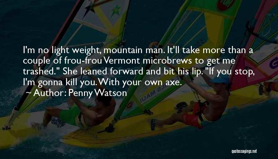 Penny Watson Quotes: I'm No Light Weight, Mountain Man. It'll Take More Than A Couple Of Frou-frou Vermont Microbrews To Get Me Trashed.