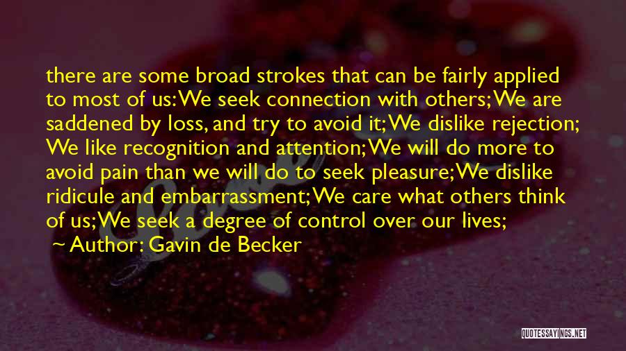 Gavin De Becker Quotes: There Are Some Broad Strokes That Can Be Fairly Applied To Most Of Us: We Seek Connection With Others; We