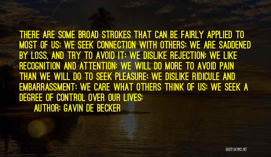 Gavin De Becker Quotes: There Are Some Broad Strokes That Can Be Fairly Applied To Most Of Us: We Seek Connection With Others; We