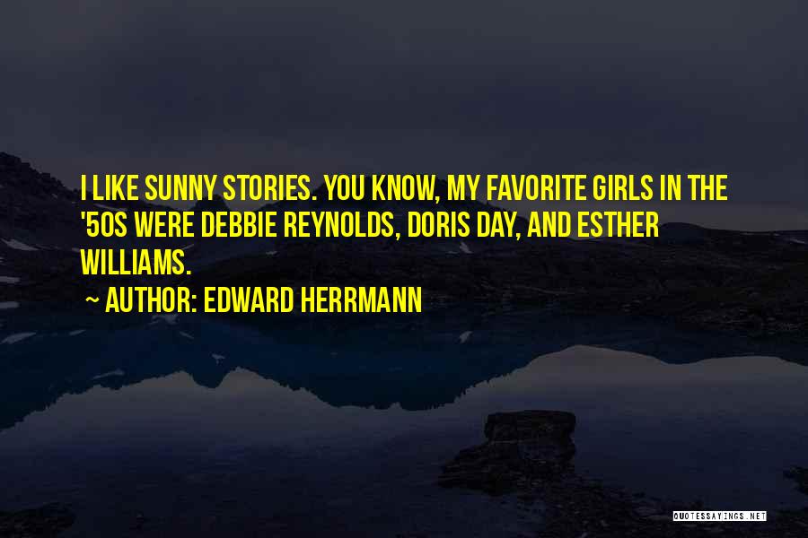 Edward Herrmann Quotes: I Like Sunny Stories. You Know, My Favorite Girls In The '50s Were Debbie Reynolds, Doris Day, And Esther Williams.