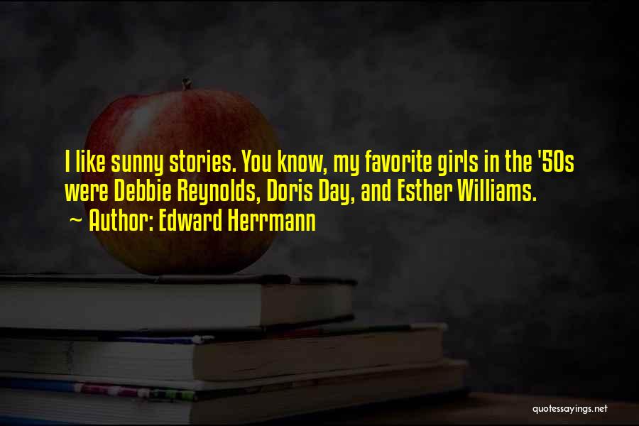 Edward Herrmann Quotes: I Like Sunny Stories. You Know, My Favorite Girls In The '50s Were Debbie Reynolds, Doris Day, And Esther Williams.