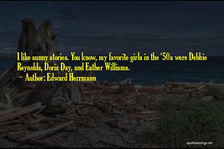 Edward Herrmann Quotes: I Like Sunny Stories. You Know, My Favorite Girls In The '50s Were Debbie Reynolds, Doris Day, And Esther Williams.