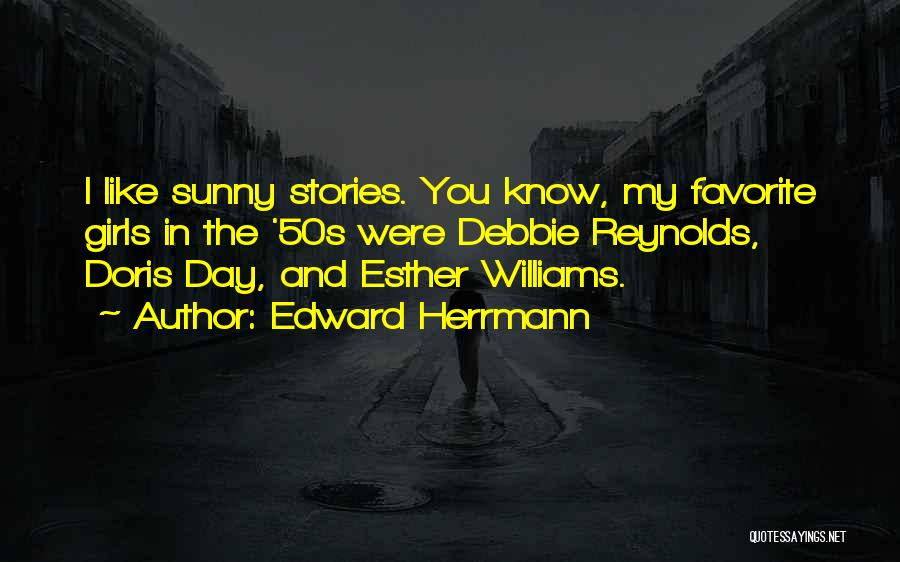 Edward Herrmann Quotes: I Like Sunny Stories. You Know, My Favorite Girls In The '50s Were Debbie Reynolds, Doris Day, And Esther Williams.