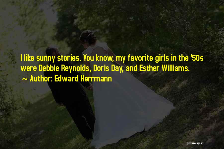 Edward Herrmann Quotes: I Like Sunny Stories. You Know, My Favorite Girls In The '50s Were Debbie Reynolds, Doris Day, And Esther Williams.