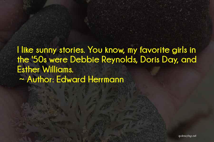 Edward Herrmann Quotes: I Like Sunny Stories. You Know, My Favorite Girls In The '50s Were Debbie Reynolds, Doris Day, And Esther Williams.