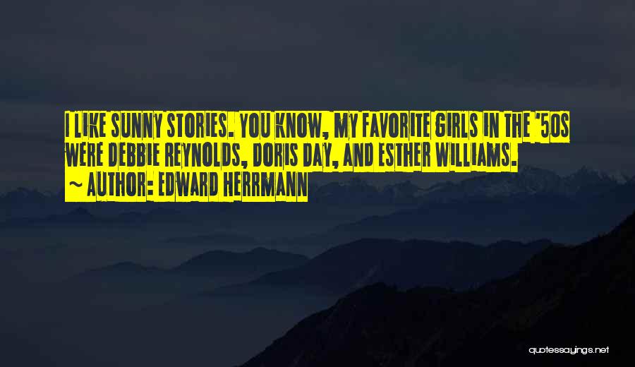 Edward Herrmann Quotes: I Like Sunny Stories. You Know, My Favorite Girls In The '50s Were Debbie Reynolds, Doris Day, And Esther Williams.