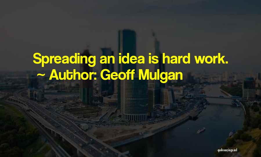 Geoff Mulgan Quotes: Spreading An Idea Is Hard Work.