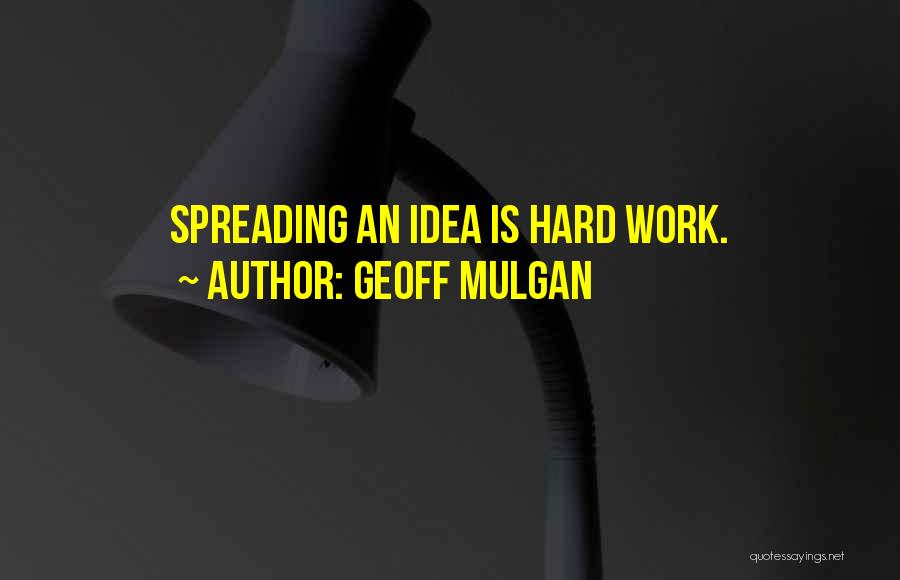 Geoff Mulgan Quotes: Spreading An Idea Is Hard Work.