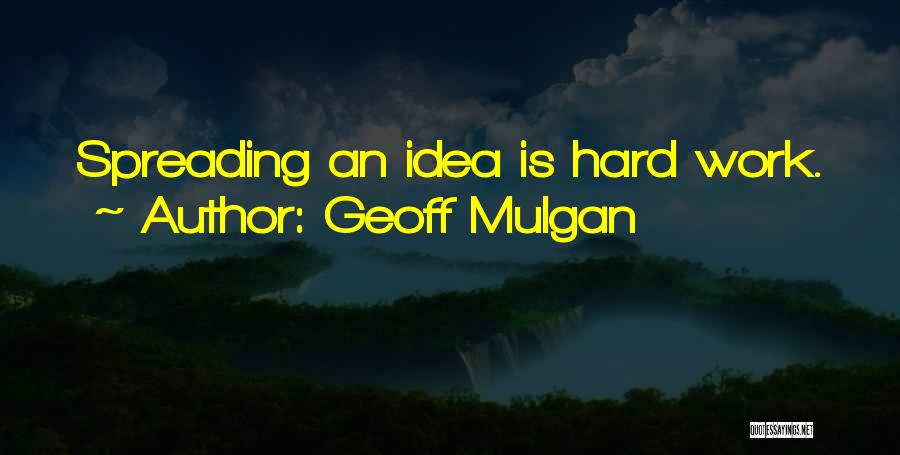 Geoff Mulgan Quotes: Spreading An Idea Is Hard Work.