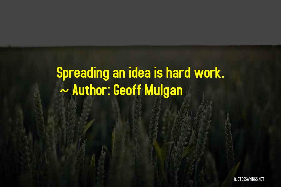 Geoff Mulgan Quotes: Spreading An Idea Is Hard Work.