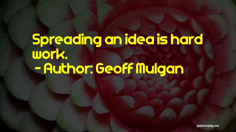 Geoff Mulgan Quotes: Spreading An Idea Is Hard Work.