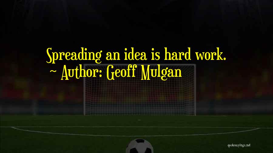 Geoff Mulgan Quotes: Spreading An Idea Is Hard Work.